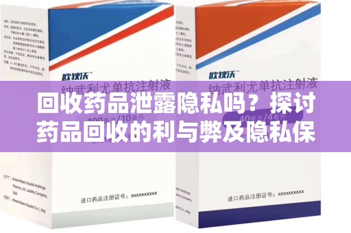保定回收药品泄露隐私吗？探讨药品回收的利与弊及隐私保护措施