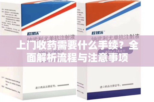 保定上门收药需要什么手续？全面解析流程与注意事项