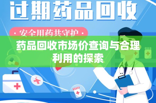 保定药品回收市场价查询与合理利用的探索