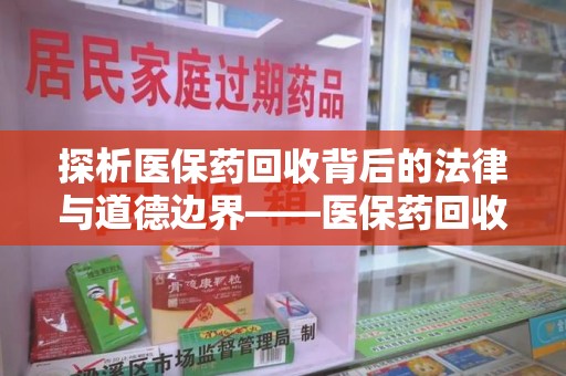 保定探析医保药回收背后的法律与道德边界——医保药回收违法吗的深度思考