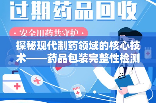 保定探秘现代制药领域的核心技术——药品包装完整性检测的科学与应用
