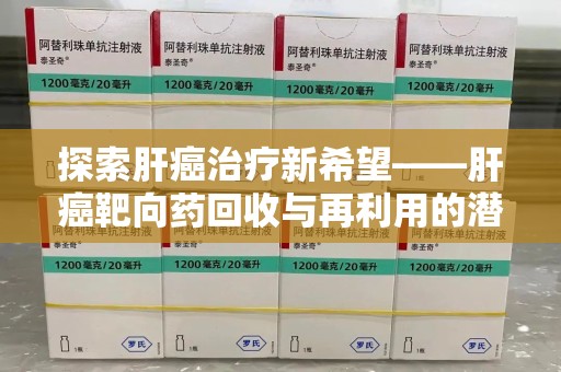 保定探索肝癌治疗新希望——肝癌靶向药回收与再利用的潜力