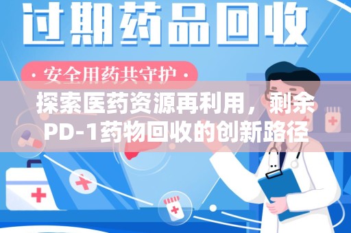 保定探索医药资源再利用，剩余PD-1药物回收的创新路径与社会价值
