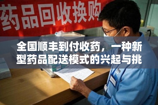 保定全国顺丰到付收药，一种新型药品配送模式的兴起与挑战