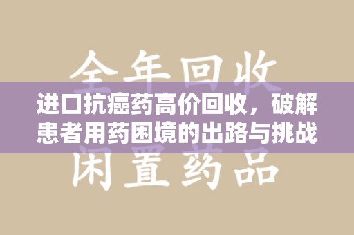 保定进口抗癌药高价回收，破解患者用药困境的出路与挑战