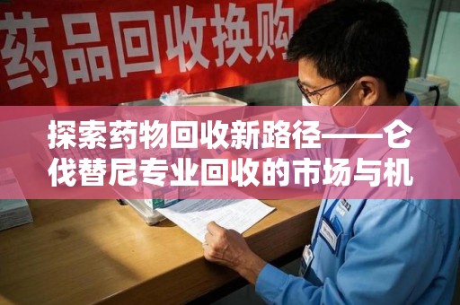 保定探索药物回收新路径——仑伐替尼专业回收的市场与机遇