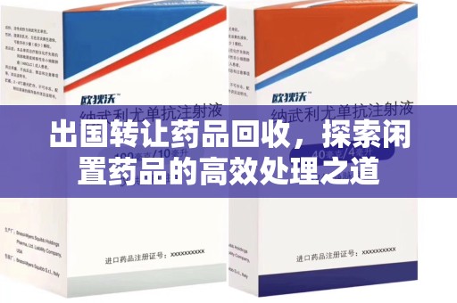保定出国转让药品回收，探索闲置药品的高效处理之道