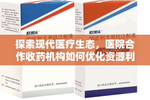 保定探索现代医疗生态，医院合作收药机构如何优化资源利用