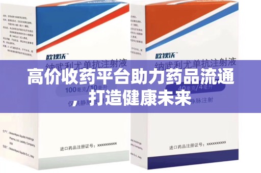 保定高价收药平台助力药品流通，打造健康未来