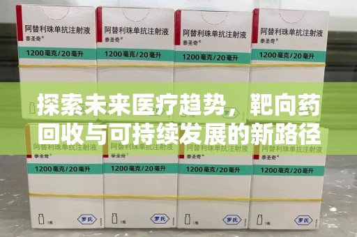 保定探索未来医疗趋势，靶向药回收与可持续发展的新路径