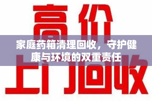 保定家庭药箱清理回收，守护健康与环境的双重责任