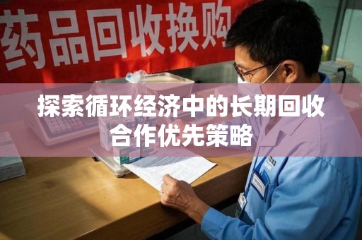 保定探索循环经济中的长期回收合作优先策略