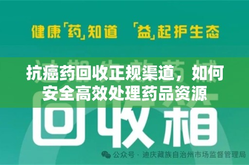 保定抗癌药回收正规渠道，如何安全高效处理药品资源