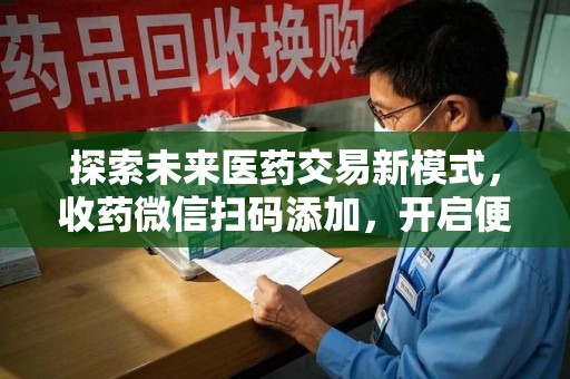 保定探索未来医药交易新模式，收药微信扫码添加，开启便捷新体验