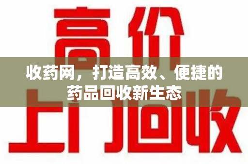 保定收药网，打造高效、便捷的药品回收新生态