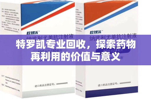 保定特罗凯专业回收，探索药物再利用的价值与意义