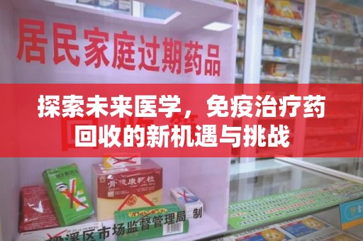 保定探索未来医学，免疫治疗药回收的新机遇与挑战
