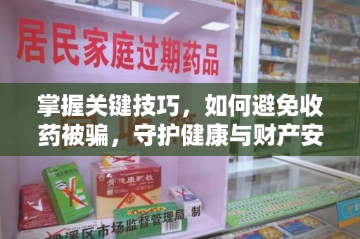 保定掌握关键技巧，如何避免收药被骗，守护健康与财产安全