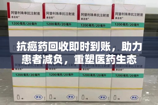 保定抗癌药回收即时到账，助力患者减负，重塑医药生态