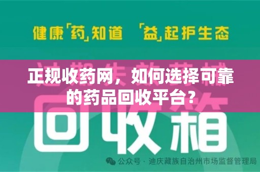 保定正规收药网，如何选择可靠的药品回收平台？