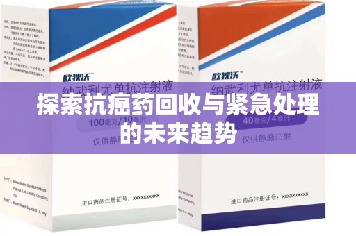 保定探索抗癌药回收与紧急处理的未来趋势