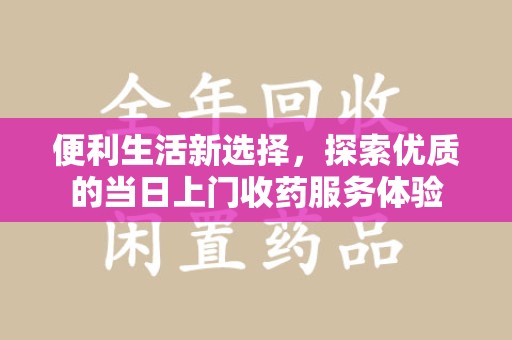 保定便利生活新选择，探索优质的当日上门收药服务体验