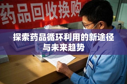 保定探索药品循环利用的新途径与未来趋势