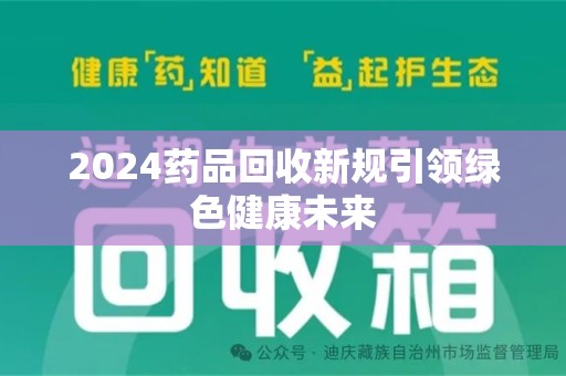 保定2024药品回收新规引领绿色健康未来