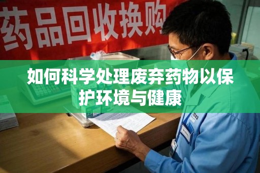 保定如何科学处理废弃药物以保护环境与健康