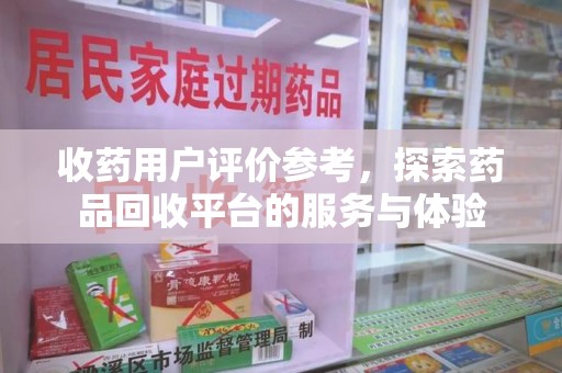 保定收药用户评价参考，探索药品回收平台的服务与体验