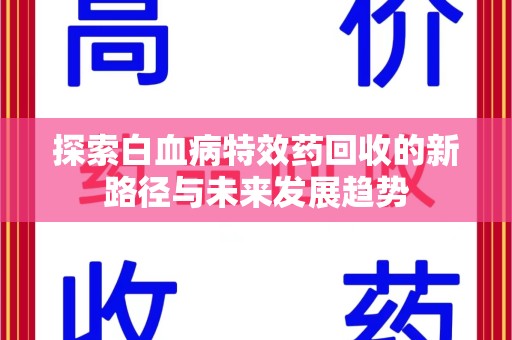 保定探索白血病特效药回收的新路径与未来发展趋势