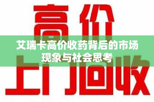 保定艾瑞卡高价收药背后的市场现象与社会思考