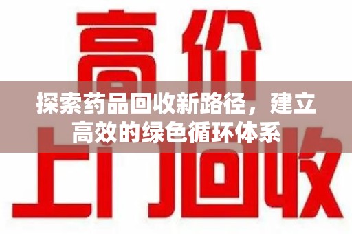 保定探索药品回收新路径，建立高效的绿色循环体系