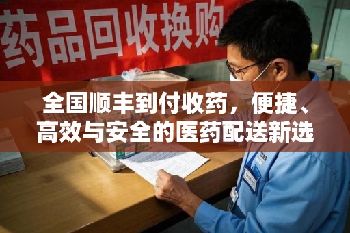 保定全国顺丰到付收药，便捷、高效与安全的医药配送新选择
