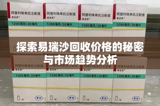 保定探索易瑞沙回收价格的秘密与市场趋势分析