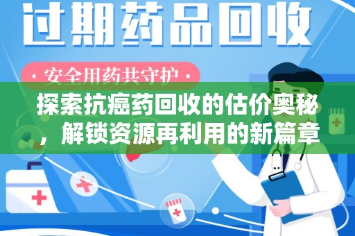 保定探索抗癌药回收的估价奥秘，解锁资源再利用的新篇章