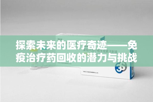 保定探索未来的医疗奇迹——免疫治疗药回收的潜力与挑战
