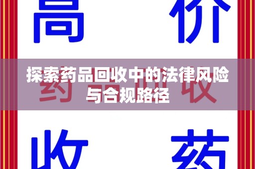 保定探索药品回收中的法律风险与合规路径