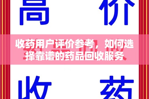 保定收药用户评价参考，如何选择靠谱的药品回收服务
