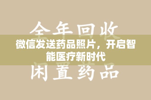 保定微信发送药品照片，开启智能医疗新时代