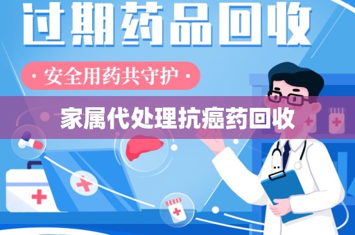 保定家属代处理抗癌药回收