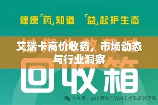 保定艾瑞卡高价收药，市场动态与行业洞察