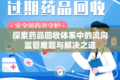 保定探索药品回收体系中的流向监管难题与解决之道