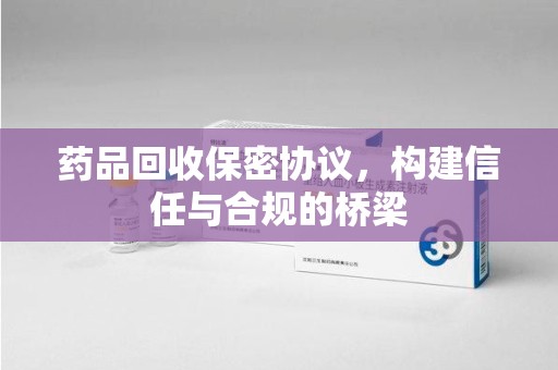 保定药品回收保密协议，构建信任与合规的桥梁