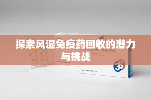保定探索风湿免疫药回收的潜力与挑战