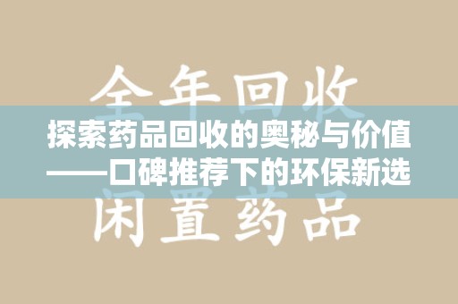 保定探索药品回收的奥秘与价值——口碑推荐下的环保新选择