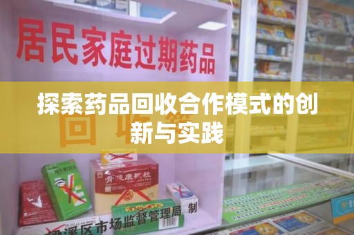 保定探索药品回收合作模式的创新与实践