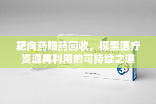 保定靶向药赠药回收，探索医疗资源再利用的可持续之道