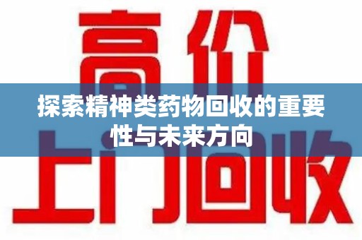 保定探索精神类药物回收的重要性与未来方向