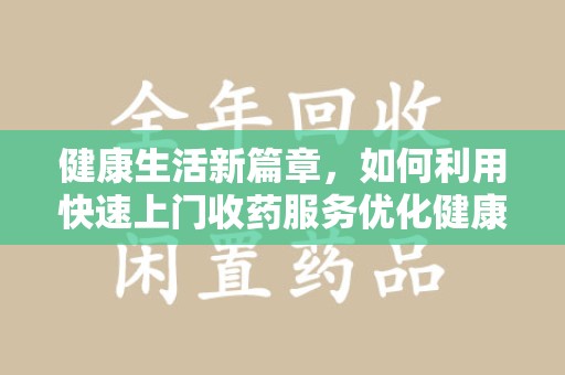 保定健康生活新篇章，如何利用快速上门收药服务优化健康管理